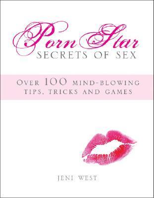 Porn Star Secrets of Sex: Over 100 Mind-blowing Tips, Tricks, and Games You Wish You Knew by