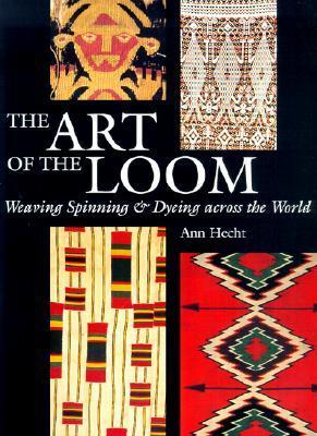The Art of the Loom: Weaving, Spinning, and Dyeing across the World by ...