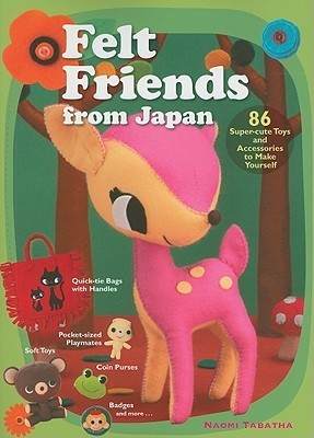 Felt Friends from Japan: 86 Super-cute Toys and Accessories