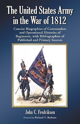 The United States Army in the War of 1812: Concise Biographies of Commanders and Operational ...