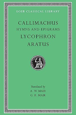 Callimachus Callimachus: Hymns and Epigrams, Lycophron: Alexandra. Aratus ...