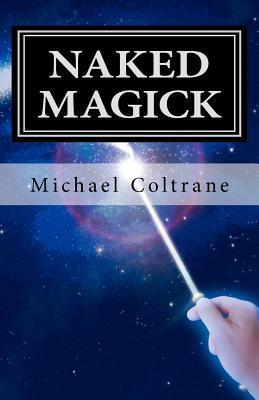 Naked Magick: From Making More Money to Making Love: How to Conjure and