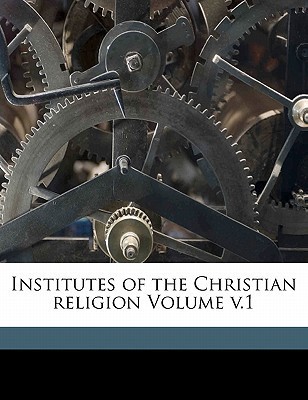 Institutes of the Christian religion Volume v.1