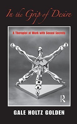 In the Grip of Desire: A Therapist at Work with Sexual Secrets by Gale