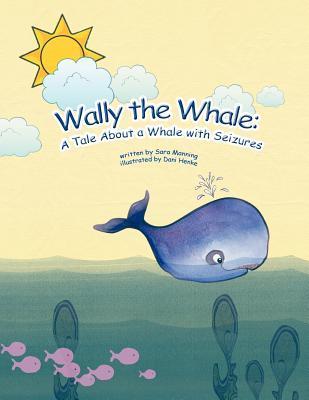 Wally the Whale: A Tale About a Whale with Seizures by Sara Manning ...