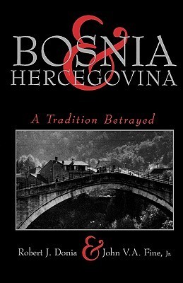 Bosnia and Hercegovina: A Tradition Betrayed by Robert J. Donia | Goodreads