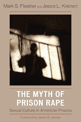 The Myth of Prison Rape: Sexual Culture in American Prisons by Mark S