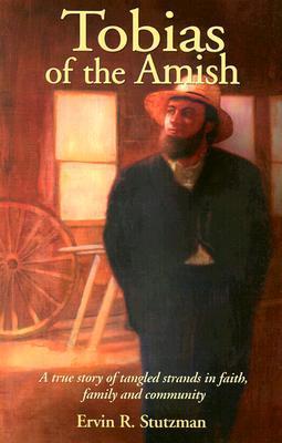Tobias of the Amish: A True Story of Tangled Strands in Faith, Family, and Community