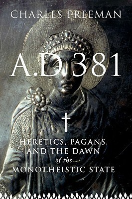 A. D. 381: Heretics, Pagans and the Dawn of the Monotheistic State