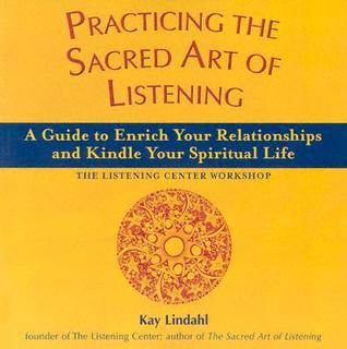 Practicing the Sacred Art of Listening: A Guide to Enrich Your Relationships and Kindle Your Spiritual Life