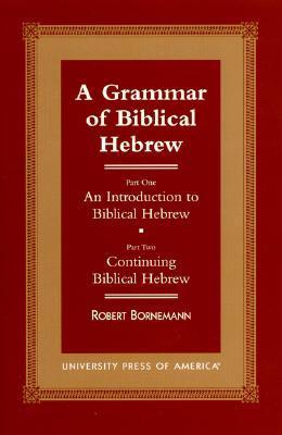 A Grammar of Biblical Hebrew: Part One: An Introduction to Biblical Hebrew; Part Two: Continuing ...
