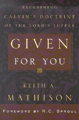 Given For You: Reclaiming Calvin’s Doctrine of the Lord’s Supper