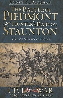 The Battle Of Piedmont And Hunter's Raid On Staunton: The 1864 Shenandoah Campaign
