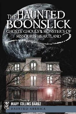 The Haunted Boonslick: Ghosts, Ghouls & Monsters of Missouri's Heartland