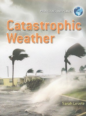 Catastrophic Weather (Protecting Our Planet) by Sarah Levete | Goodreads