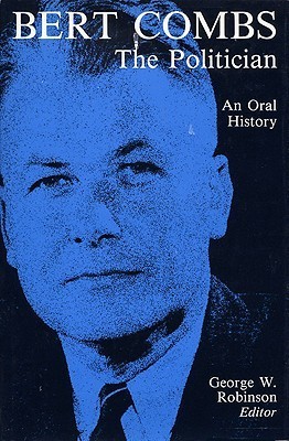 Bert Combs The Politician An Oral History by W. Robinson