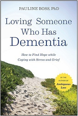 Loving Someone Who Has Dementia: How to Find Hope while Coping with Stress and Grief