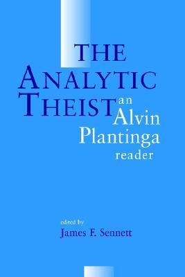 The Analytic Theist: An Alvin Plantinga Reader by James F. Sennett ...