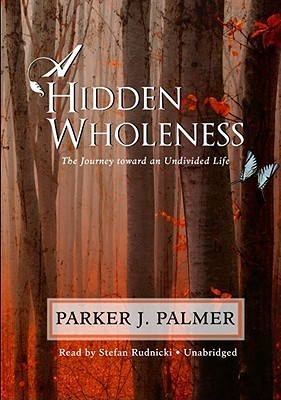A Hidden Wholeness: The Journey Toward an Undivided Life by Parker J. Palmer | Goodreads