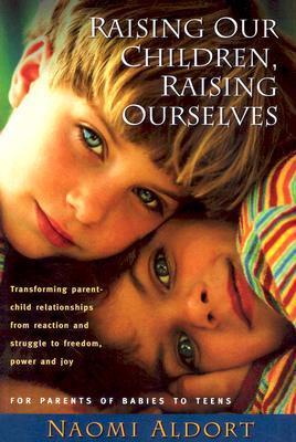 Raising Our Children, Raising Ourselves: Transforming parent-child relationships from reaction and struggle to freedom, power and joy