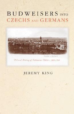 Budweisers into Czechs and Germans: A Local History of Bohemian Politics, 1848-1948