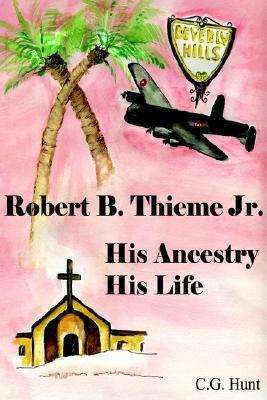 Robert B. Thieme, Jr.: His Ancestry, His Life by C.G. Hunt | Goodreads