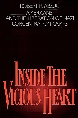 Inside the Vicious Heart: Americans and the Liberation of Nazi Concentration Camps