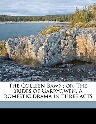 The Colleen Bawn; or, The brides of Garryowen. A domestic drama in three acts