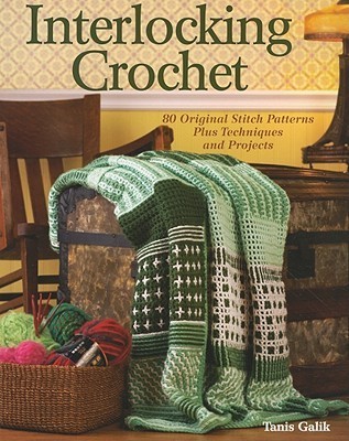 Interlocking Crochet: 80 Original Stitch Patterns Plus Techniques and Projects
