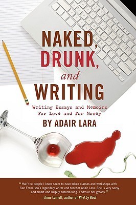 Naked, Drunk, and Writing: Writing Essays and Memoirs for Love and for Money