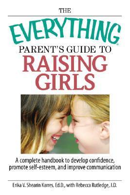 The Everything Parent's Guide To Raising Girls: A Complete Handbook to ...