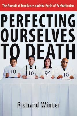 Perfecting Ourselves to Death: The Pursuit Of Excellence And The Perils Of Perfectionism