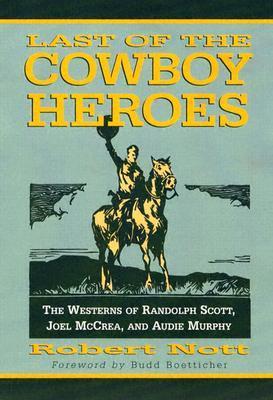 Last of the Cowboy Heroes: The Westerns of Randolph Scott, Joel McCrea, and Audie Murphy