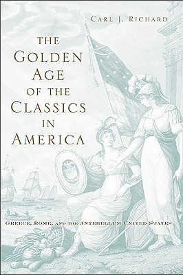 The Golden Age of the Classics in America: Greece, Rome, and the Antebellum United States