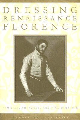 Dressing Renaissance Florence: Families, Fortunes, and Fine Clothing (The Johns Hopkins University Studies in Historical and Political Science, 120)