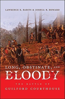 Long, Obstinate, and Bloody: The Battle of Guilford Courthouse