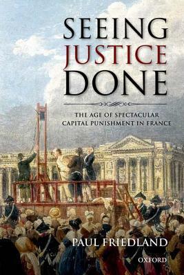 Seeing Justice Done: The Age of Spectacular Capital Punishment in France