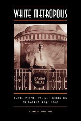 White Metropolis: Race, Ethnicity, and Religion in Dallas, 1841-2001