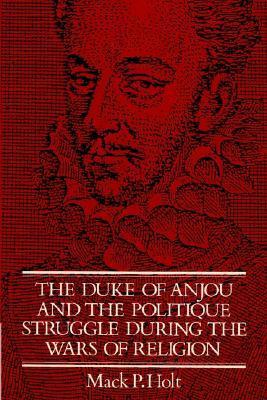 The Duke of Anjou and the Politique Struggle during the Wars of Religion book cover