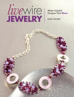 Live Wire Jewelry: Make Colorful Designs That Shine