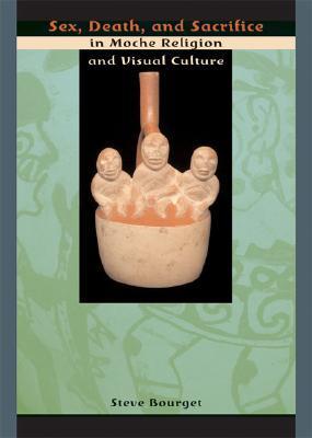 Sex, Death, and Sacrifice in Moche Religion and Visual Culture by Steve