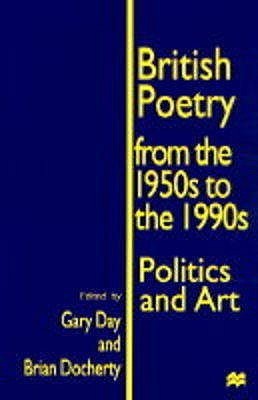 British Poetry from the 1950s to the 1990s Politics and Art by Gary