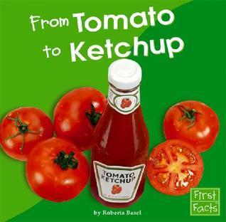 From Tomato to Ketchup (First Facts) by Roberta Basel | Goodreads