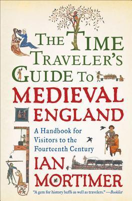 The Time Traveller's Guide to Medieval England: A Handbook for Visitors to the Fourteenth Century (Time Traveller's Guides, #1)