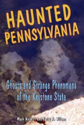 Haunted Pennsylvania: Ghosts and Strange Phenomena of the Keystone State