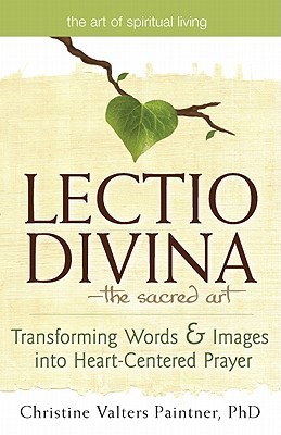 Lectio Divina the Sacred Art: Transforming Words & Images Into Heart-Centered Prayer