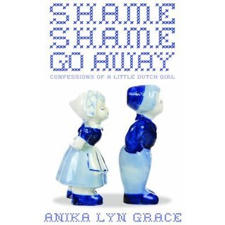 Shame, Shame, Go Away! Confessions Of A Little Dutch Girl by Anika Lyn