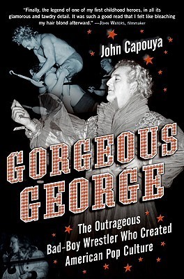 Gorgeous George: The Outrageous Bad-Boy Wrestler Who Created American Pop Culture