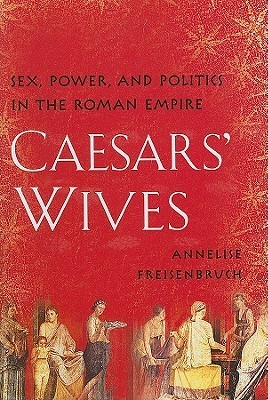 Caesars' Wives: Sex, Power, and Politics in the Roman Empire