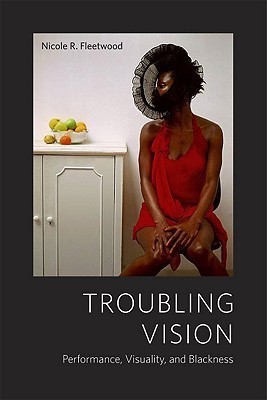Troubling Vision: Performance, Visuality, and Blackness